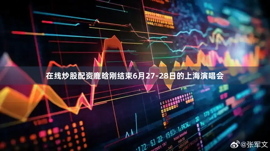 在线炒股配资鹿晗刚结束6月27-28日的上海演唱会