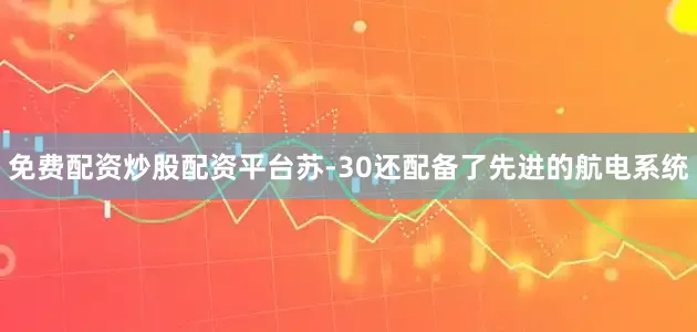 免费配资炒股配资平台苏-30还配备了先进的航电系统