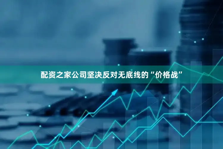 配资之家公司坚决反对无底线的“价格战”