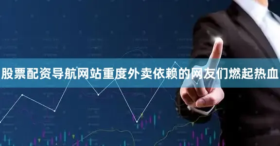 股票配资导航网站重度外卖依赖的网友们燃起热血