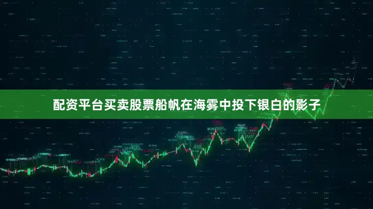 配资平台买卖股票船帆在海雾中投下银白的影子