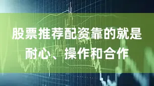股票推荐配资靠的就是耐心、操作和合作