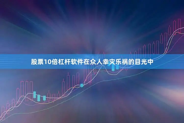 股票10倍杠杆软件在众人幸灾乐祸的目光中