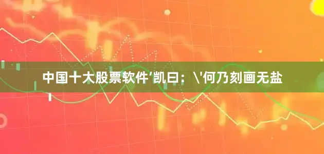 中国十大股票软件’凯曰：'何乃刻画无盐