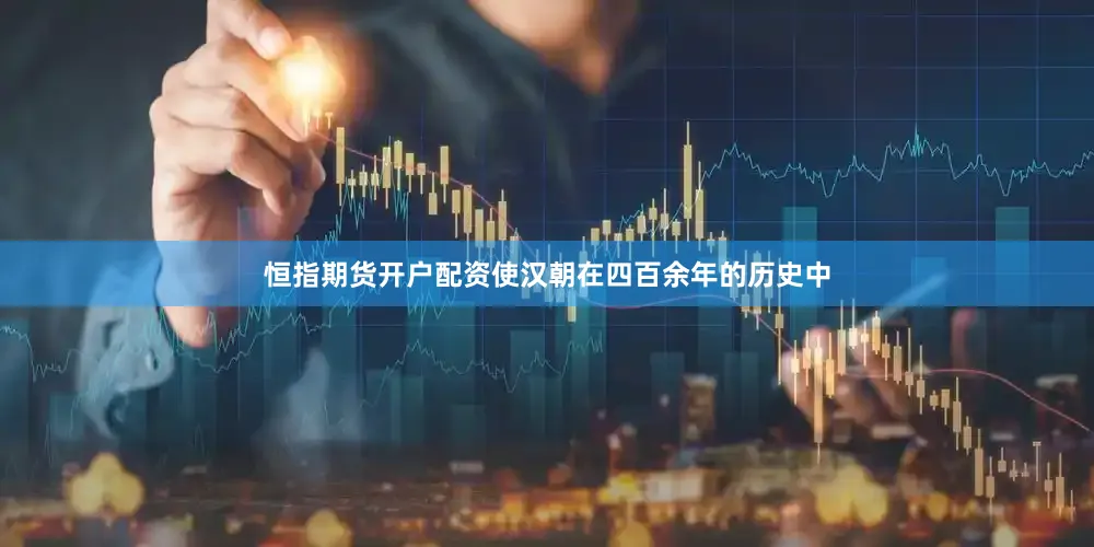 恒指期货开户配资使汉朝在四百余年的历史中