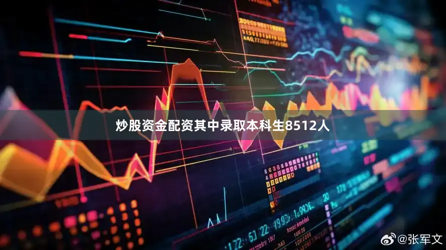炒股资金配资其中录取本科生8512人