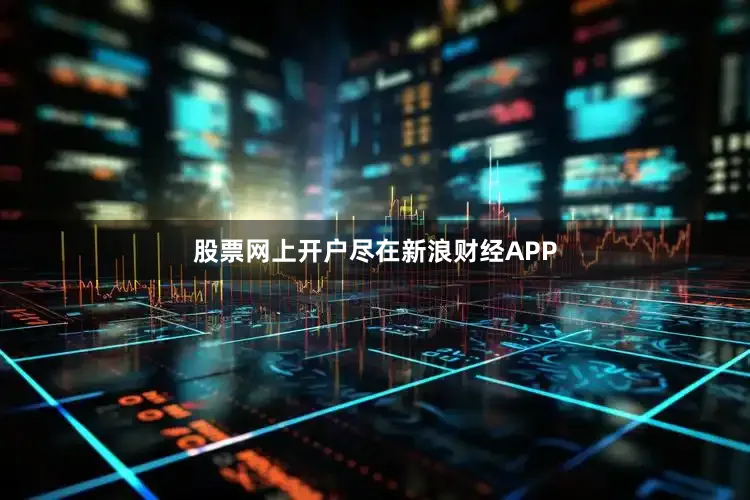 股票网上开户尽在新浪财经APP