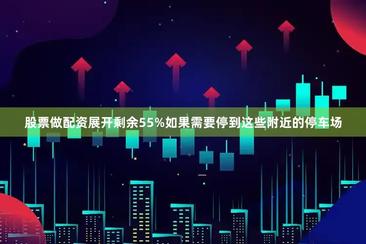 股票做配资展开剩余55%如果需要停到这些附近的停车场